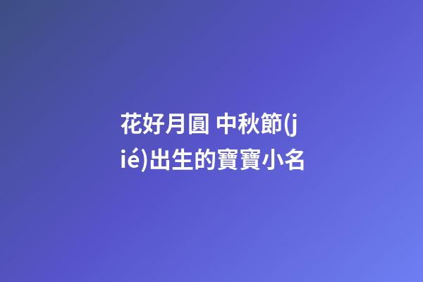 花好月圓 中秋節(jié)出生的寶寶小名